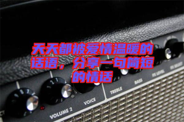 天天都被愛情溫暖的話語(yǔ)，分享一句簡(jiǎn)短的情話