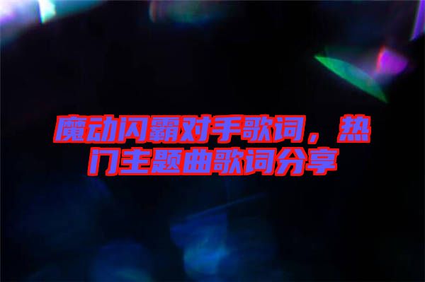 魔動(dòng)閃霸對(duì)手歌詞，熱門主題曲歌詞分享