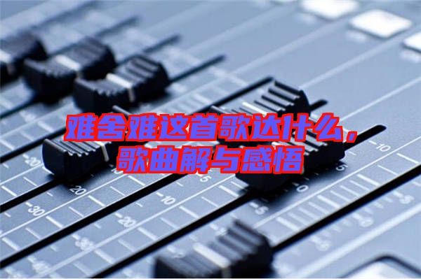難舍難這首歌達(dá)什么，歌曲解與感悟