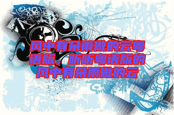 風(fēng)中有朵雨做的云粵語版，聽聽粵語版的風(fēng)中有朵雨做的云