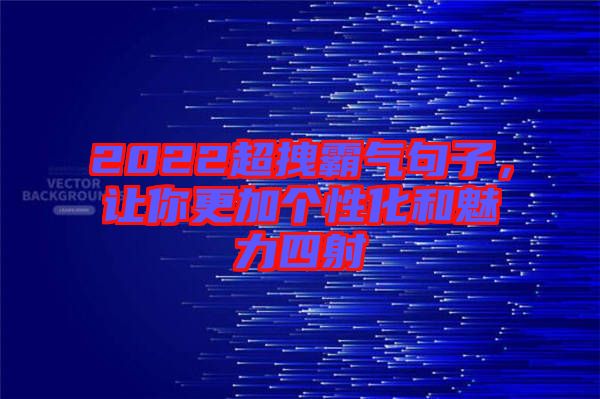 2022超拽霸氣句子，讓你更加個性化和魅力四射