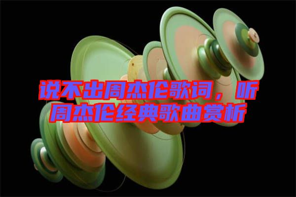 說不出周杰倫歌詞，聽周杰倫經(jīng)典歌曲賞析