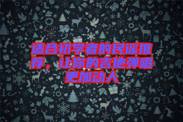 適合初學(xué)者的民謠推薦，讓你的吉他彈唱更加動(dòng)人