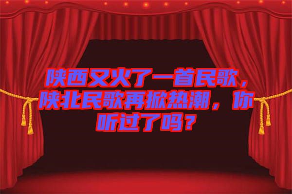 陜西又火了一首民歌，陜北民歌再掀熱潮，你聽過了嗎？