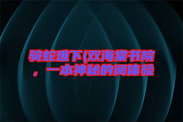 騎蛇難下(雙海棠書院，一本神秘的閱體驗