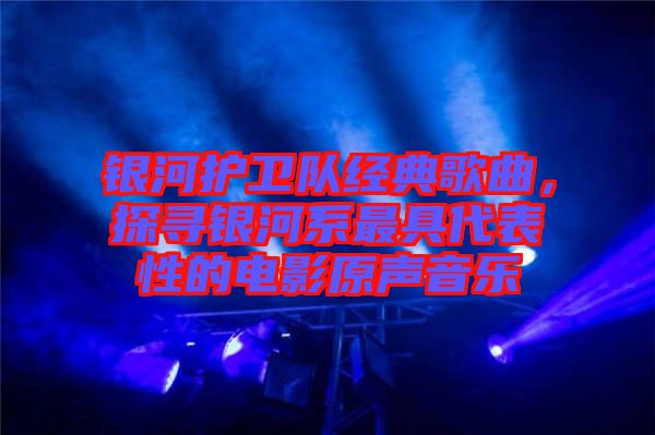 銀河護(hù)衛(wèi)隊(duì)經(jīng)典歌曲，探尋銀河系最具代表性的電影原聲音樂(lè)