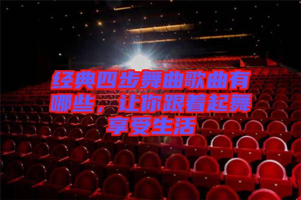 經(jīng)典四步舞曲歌曲有哪些，讓你跟著起舞享受生活