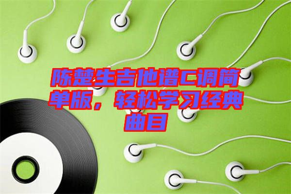 陳楚生吉他譜C調(diào)簡單版，輕松學(xué)習(xí)經(jīng)典曲目