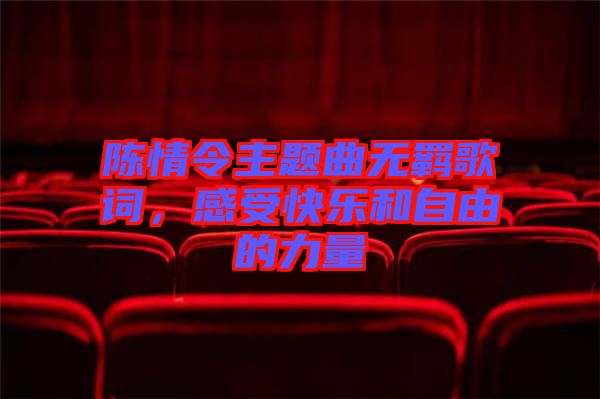 陳情令主題曲無(wú)羈歌詞，感受快樂(lè)和自由的力量