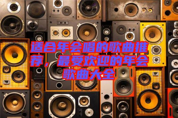適合年會(huì)唱的歌曲推薦，最受歡迎的年會(huì)歌曲大全