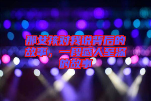 那女孩對我說背后的故事，一段感人至深的故事