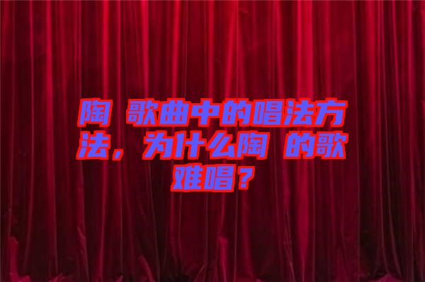 陶喆歌曲中的唱法方法，為什么陶喆的歌難唱？