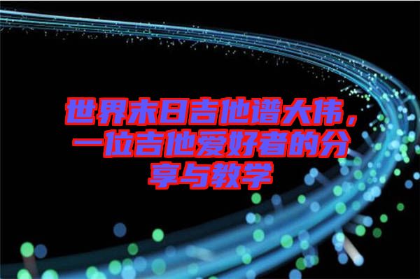 世界末日吉他譜大偉，一位吉他愛好者的分享與教學(xué)