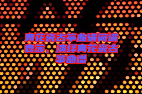 青花瓷古箏曲譜簡譜袁莎，演繹青花瓷古箏曲譜