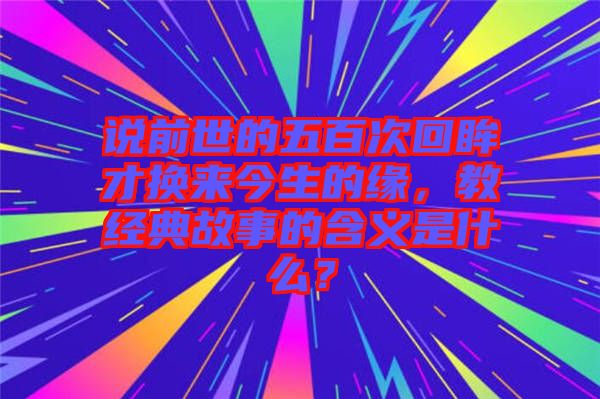 說前世的五百次回眸才換來今生的緣，教經典故事的含義是什么？