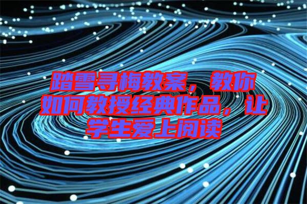踏雪尋梅教案，教你如何教授經(jīng)典作品，讓學生愛上閱讀