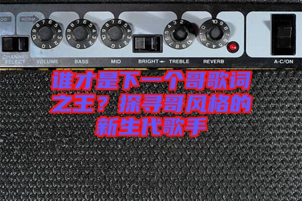 誰才是下一個(gè)哥歌詞之王？探尋哥風(fēng)格的新生代歌手