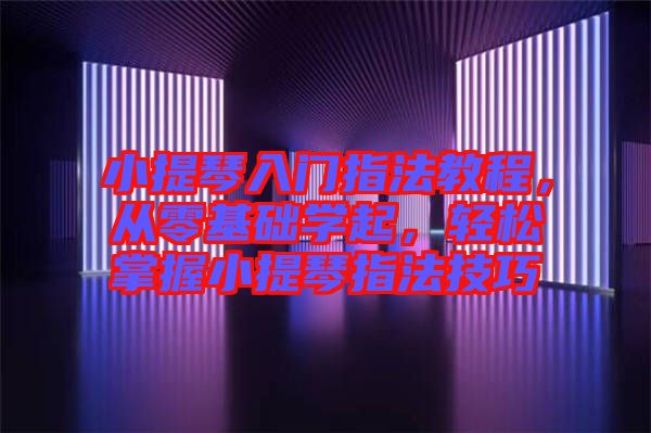 小提琴入門指法教程，從零基礎學起，輕松掌握小提琴指法技巧