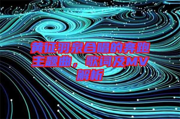 黃征羽泉合唱的奔跑主題曲，歌詞及MV解析