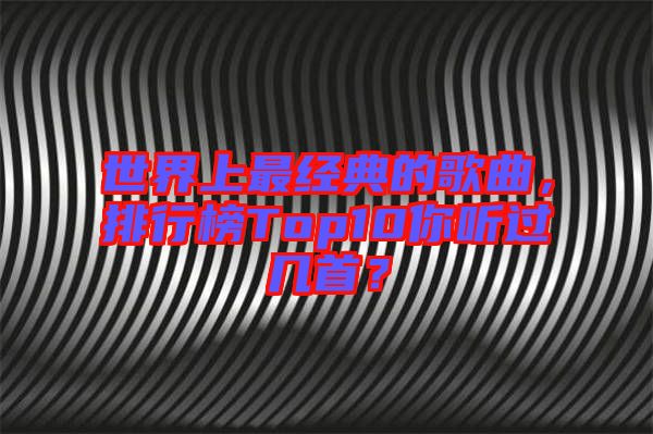 世界上最經(jīng)典的歌曲，排行榜Top10你聽(tīng)過(guò)幾首？