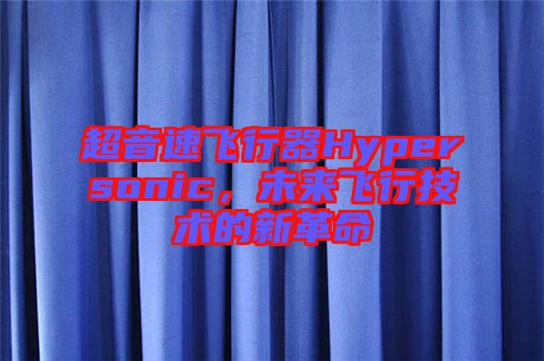 超音速飛行器Hypersonic，未來飛行技術(shù)的新革命