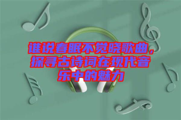 誰說春眠不覺曉歌曲，探尋古詩詞在現(xiàn)代音樂中的魅力