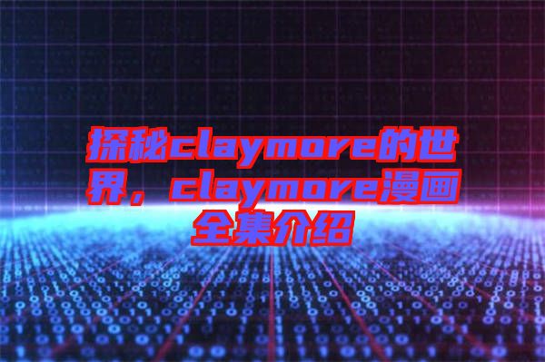 探秘claymore的世界，claymore漫畫(huà)全集介紹