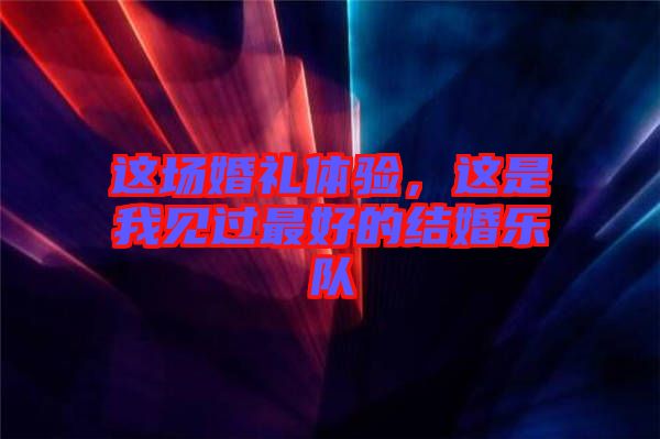 這場(chǎng)婚禮體驗(yàn)，這是我見(jiàn)過(guò)最好的結(jié)婚樂(lè)隊(duì)