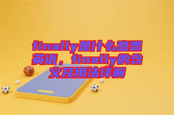 finally是什么意思英語，finally的含義及用法詳解