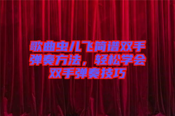 歌曲蟲兒飛簡譜雙手彈奏方法，輕松學(xué)會雙手彈奏技巧