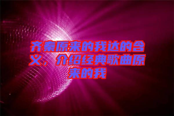 齊秦原來的我達(dá)的含義，介紹經(jīng)典歌曲原來的我