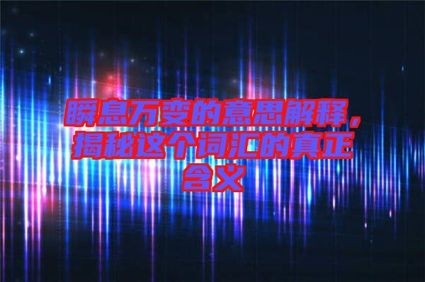 瞬息萬變的意思解釋，揭秘這個(gè)詞匯的真正含義