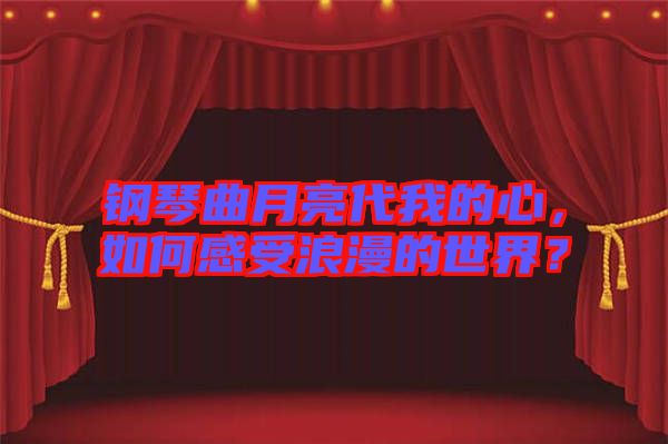 鋼琴曲月亮代我的心，如何感受浪漫的世界？