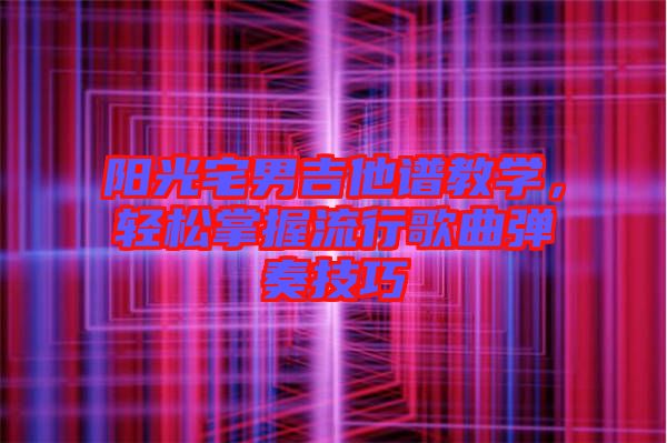 陽光宅男吉他譜教學，輕松掌握流行歌曲彈奏技巧