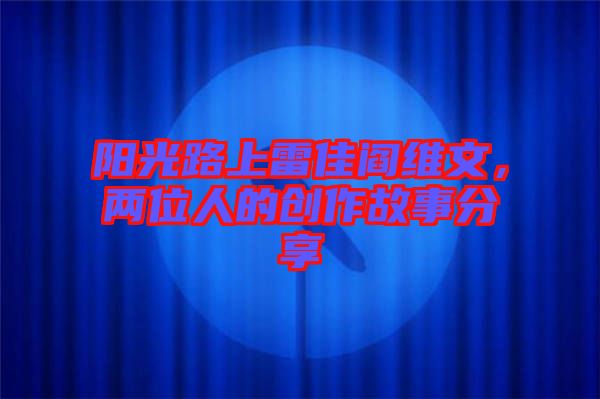 陽光路上雷佳閻維文，兩位人的創(chuàng)作故事分享