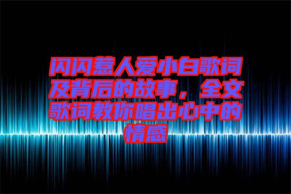 閃閃惹人愛小白歌詞及背后的故事，全文歌詞教你唱出心中的情感