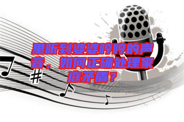 里聽到婆婆哼哼的聲音，如何正確處理家庭矛盾？