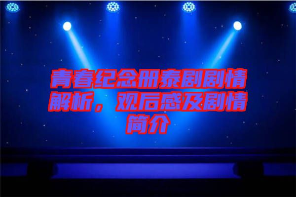 青春紀(jì)念冊(cè)泰劇劇情解析，觀后感及劇情簡(jiǎn)介