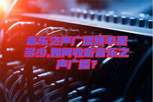 音樂之聲廣播頻率是多少,如何收聽音樂之聲廣播？