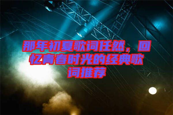 那年初夏歌詞任然，回憶青春時光的經典歌詞推薦