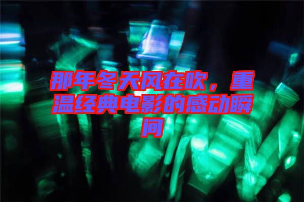那年冬天風(fēng)在吹，重溫經(jīng)典電影的感動(dòng)瞬間