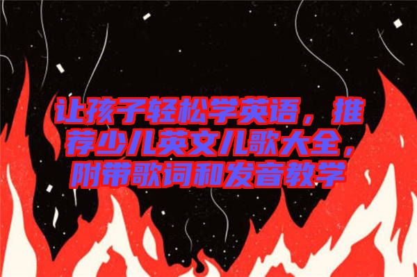 讓孩子輕松學(xué)英語(yǔ)，推薦少兒英文兒歌大全，附帶歌詞和發(fā)音教學(xué)