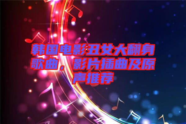 韓國電影丑女大翻身歌曲，影片插曲及原聲推薦