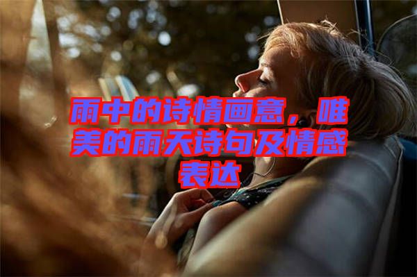 雨中的詩情畫意，唯美的雨天詩句及情感表達
