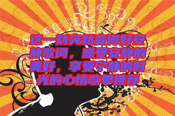這一刻突然變得好安靜歌詞，感受安靜的美好，享受寧靜的時(shí)光的心情歌單推薦