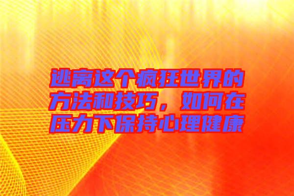 逃離這個瘋狂世界的方法和技巧，如何在壓力下保持心理健康