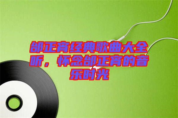 邰正宵經(jīng)典歌曲大全聽，懷念邰正宵的音樂時光