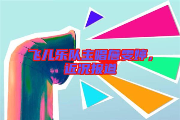 飛兒樂隊(duì)主唱詹雯婷，近況報(bào)道