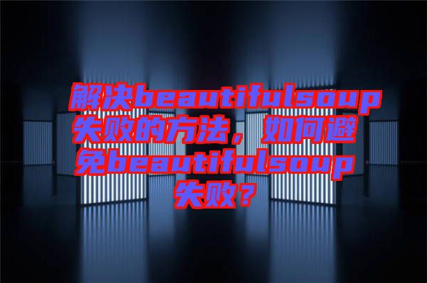解決beautifulsoup失敗的方法，如何避免beautifulsoup失??？