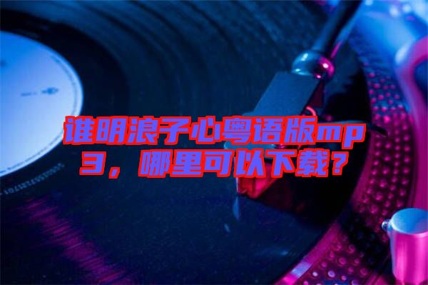 誰明浪子心粵語版mp3，哪里可以下載？
